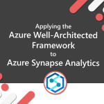 Applying the Azure Well-Architected Framework to Azure Synapse Analytics